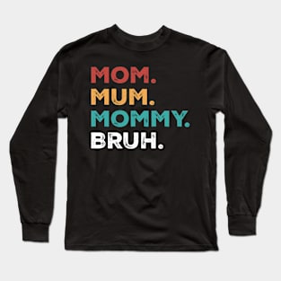 Mom. Mum. Mommy. Bruh. Long Sleeve T-Shirt